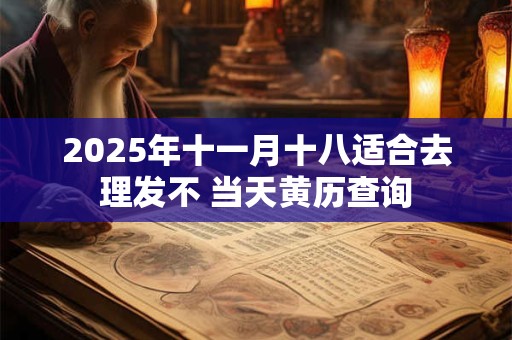 2025年十一月十八适合去理发不 当天黄历查询