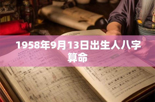 1958年9月13日出生人八字算命 1958年9月13日出生人八字算命