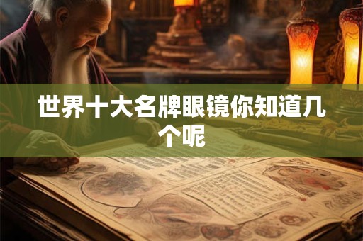 世界十大名牌眼镜你知道几个呢