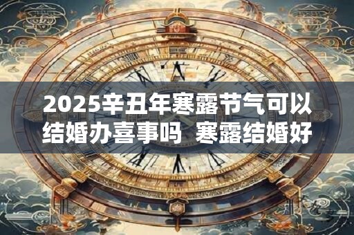 2026辛丑年寒露节气可以结婚办喜事吗  寒露结婚好不好