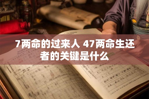 7两命的过来人 47两命生还者的关键是什么 7两命的过来人 47两命生还者的关键是什么