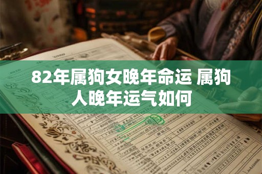 82年属狗女晚年命运 属狗人晚年运气如何