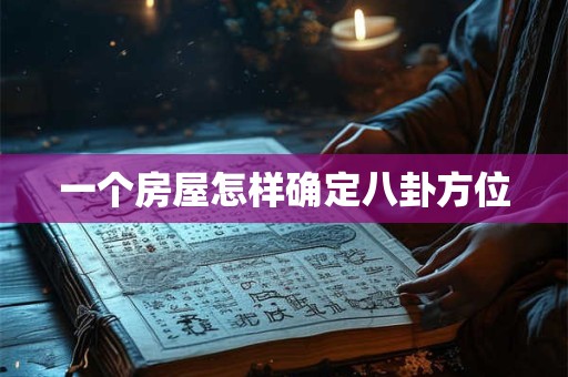 一个房屋怎样确定八卦方位