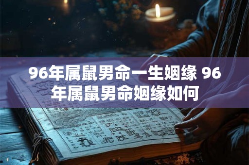 96年属鼠男命一生姻缘 96年属鼠男命姻缘如何