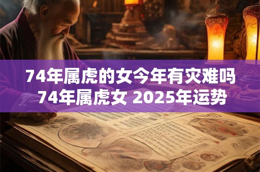 74年属虎的女今年有灾难吗 74年属虎女 2026年运势如何