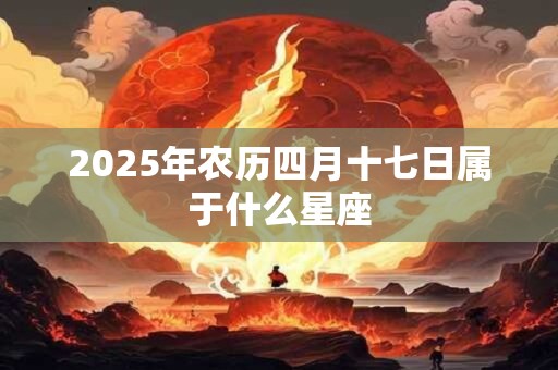2026年农历四月十七日属于什么星座
