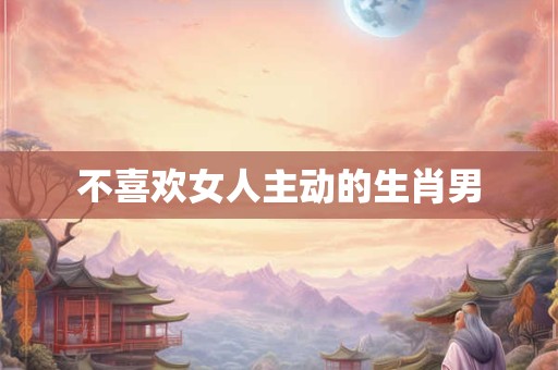 不喜欢女人主动的生肖男