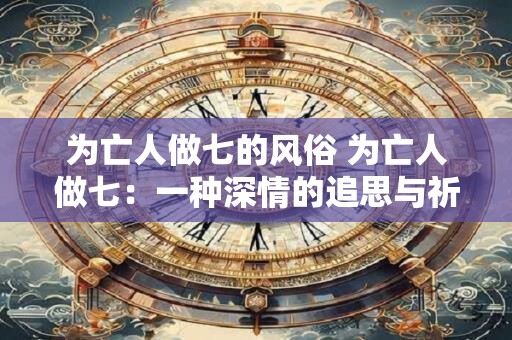 为亡人做七的风俗 为亡人做七：一种深情的追思与祈福