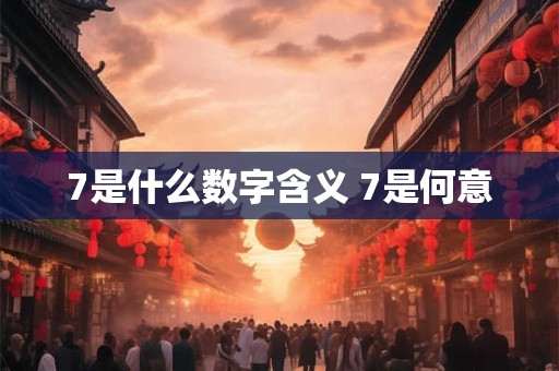 7是什么数字含义 7是何意