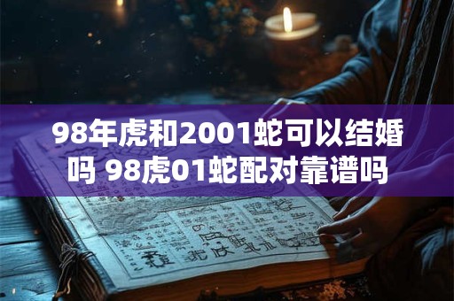 98年虎和2001蛇可以结婚吗 98虎01蛇配对靠谱吗