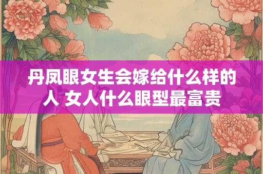 丹凤眼女生会嫁给什么样的人 女人什么眼型最富贵