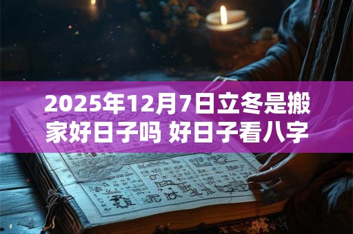 2025年12月7日立冬是搬家好日子吗 好日子看八字