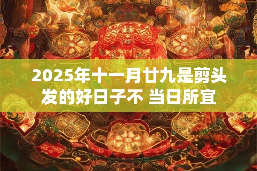 2025年十一月廿九是剪头发的好日子不 当日所宜