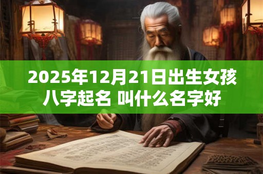 2026年12月21日出生女孩八字起名 叫什么名字好