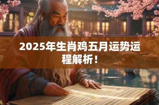 2025年生肖鸡五月运势运程解析! 2025年生肖鸡五月运势运程解析!