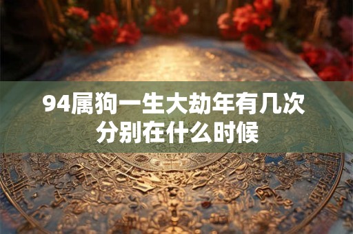 94属狗一生大劫年有几次 分别在什么时候
