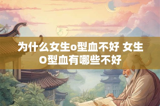 为什么女生o型血不好 女生O型血有哪些不好