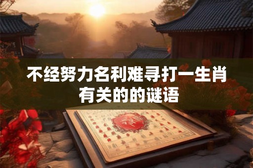 不经努力名利难寻打一生肖 有关的的谜语 不经努力名利难寻打一生肖 有关的的谜语