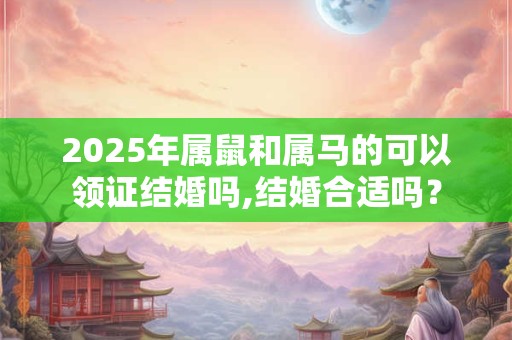 2025年属鼠和属马的可以领证结婚吗,结婚合适吗？