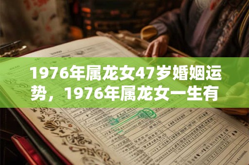 1976年属龙女47岁婚姻运势，1976年属龙女一生有几个孩子？