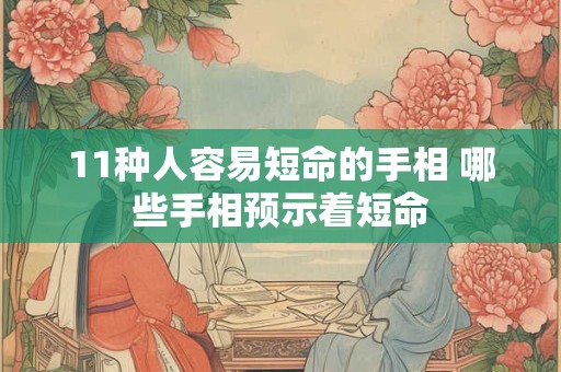 11种人容易短命的手相 哪些手相预示着短命 11种人容易短命的手相 哪些手相预示着短命