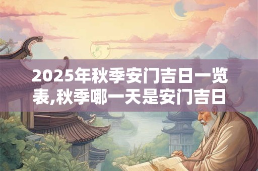 2025年秋季安门吉日一览表,秋季哪一天是安门吉日？