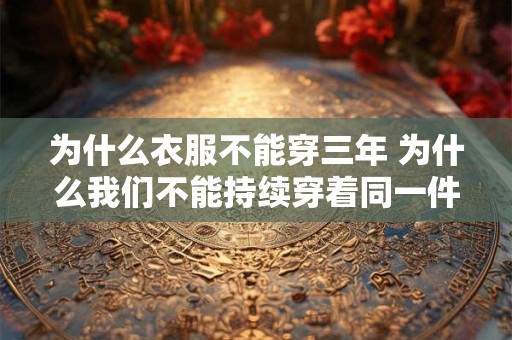为什么衣服不能穿三年 为什么我们不能持续穿着同一件衣服长达三年
