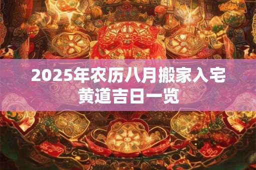 2025年农历八月搬家入宅黄道吉日一览