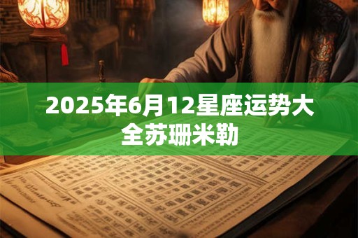 2025年6月12星座运势大全苏珊米勒
