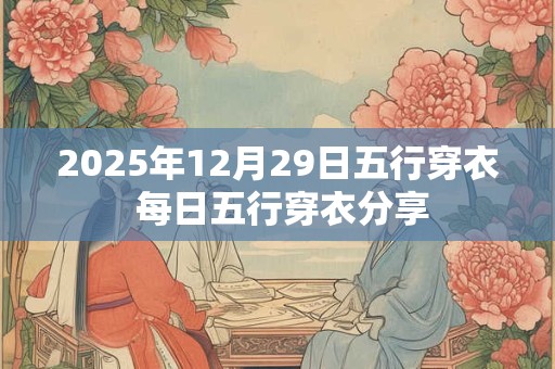 2025年12月29日五行穿衣 每日五行穿衣分享 2025年12月29日五行穿衣 每日五行穿衣分享