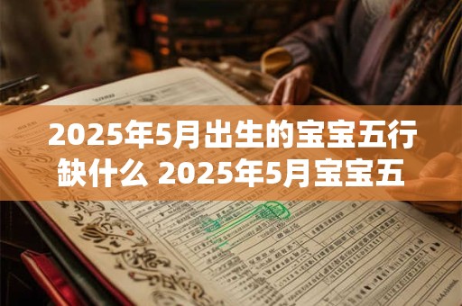 2025年5月出生的宝宝五行缺什么 2025年5月宝宝五行缺哪位神仙