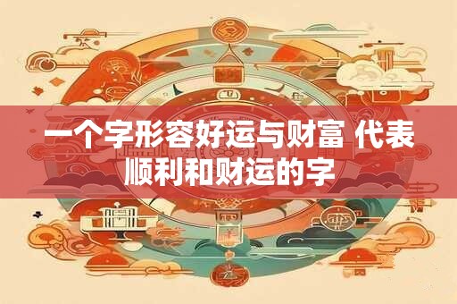一个字形容好运与财富 代表顺利和财运的字