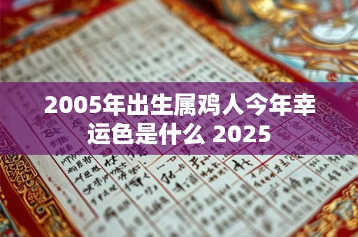 2005年出生属鸡人今年幸运色是什么 2025 2005年出生属鸡人今年幸运色是什么 2025