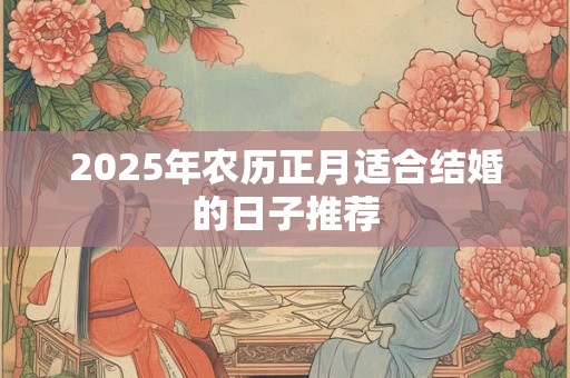 2025年农历正月适合结婚的日子推荐