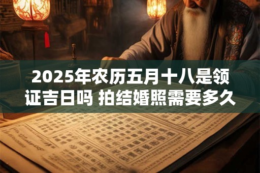 2025年农历五月十八是领证吉日吗 拍结婚照需要多久时间