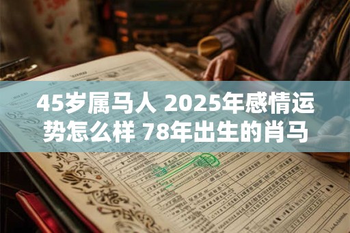 45岁属马人 2025年感情运势怎么样 78年出生的肖马者