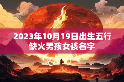 2023年10月19日出生五行缺火男孩女孩名字
