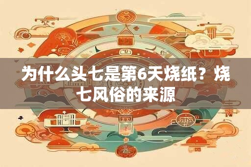 为什么头七是第6天烧纸？烧七风俗的来源