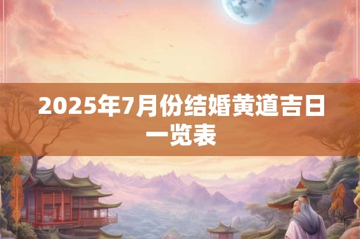 2025年7月份结婚黄道吉日一览表