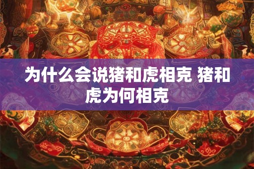 为什么会说猪和虎相克 猪和虎为何相克