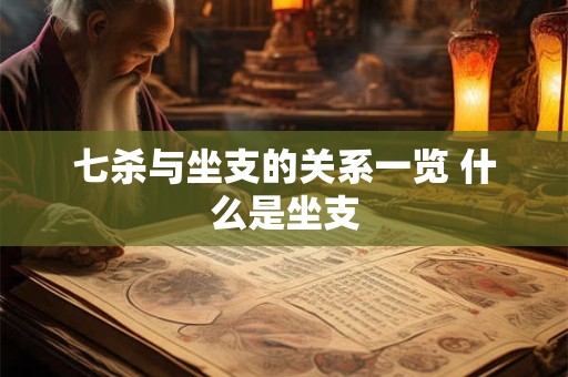 七杀与坐支的关系一览 什么是坐支 七杀与坐支的关系一览 什么是坐支