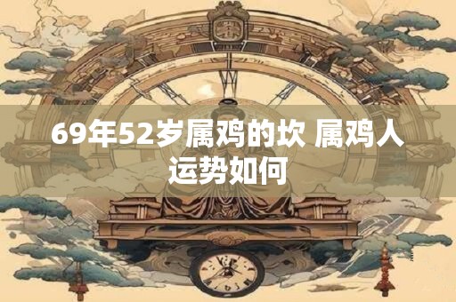 69年52岁属鸡的坎 属鸡人运势如何