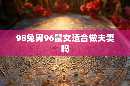 98兔男96鼠女适合做夫妻吗