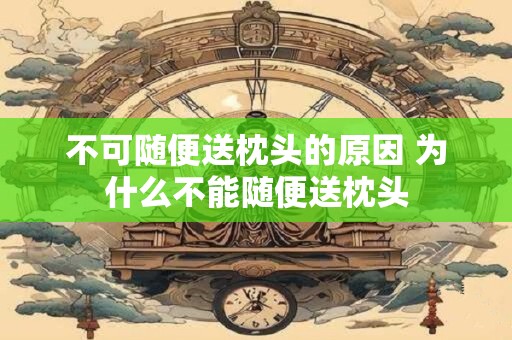 不可随便送枕头的原因 为什么不能随便送枕头