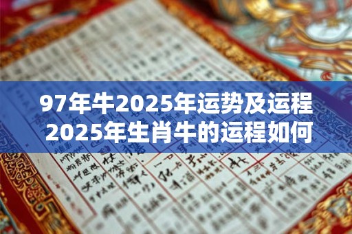 97年牛2025年运势及运程 2025年生肖牛的运程如何