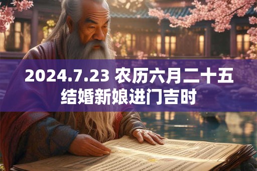 2024.7.23 农历六月二十五结婚新娘进门吉时