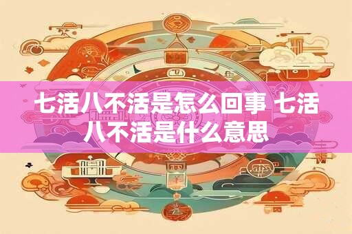 七活八不活是怎么回事 七活八不活是什么意思