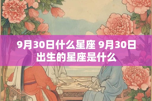 9月30日什么星座 9月30日出生的星座是什么
