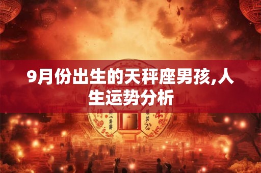 9月份出生的天秤座男孩,人生运势分析