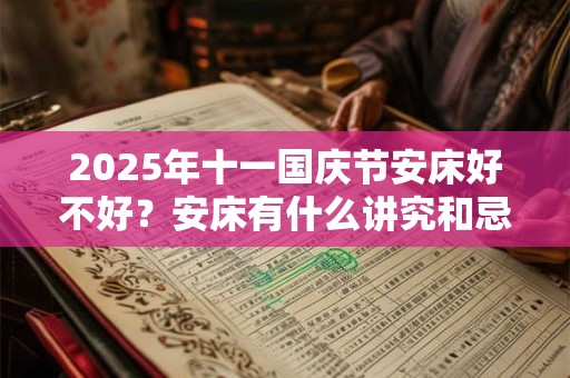 2025年十一国庆节安床好不好？安床有什么讲究和忌讳？